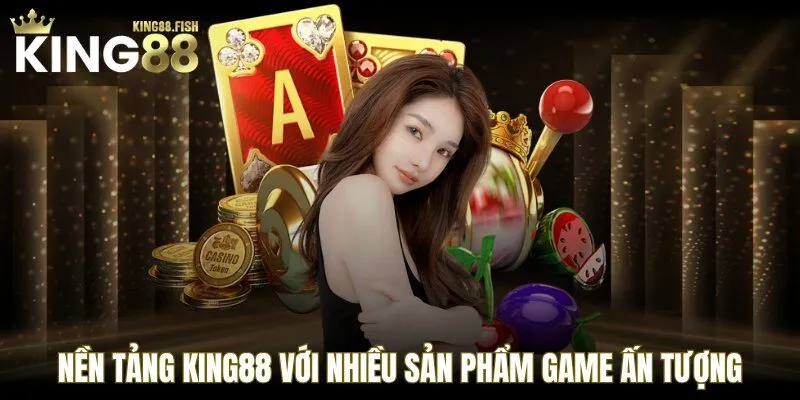 Nền tảng KING88 với nhiều sản phẩm game ấn tượng