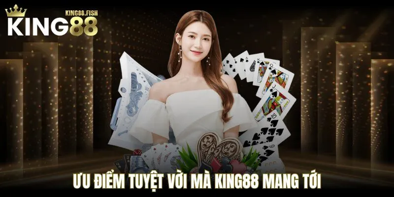 Ưu điểm tuyệt vời mà KING88 mang tới